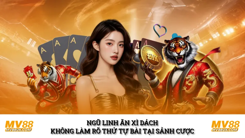 Ngũ Linh Ăn Xì Dách Không Làm Rõ Thứ Tự Bài Tại Sảnh Cược